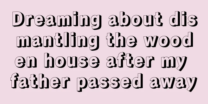 Dreaming about dismantling the wooden house after my father passed away