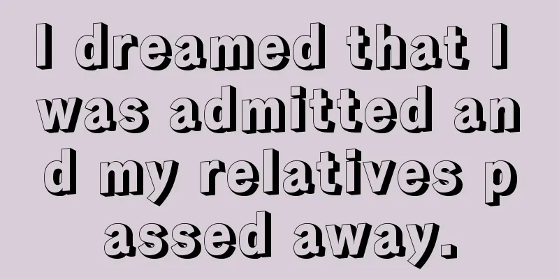 I dreamed that I was admitted and my relatives passed away.