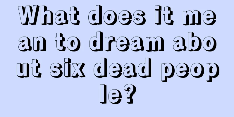 What does it mean to dream about six dead people?