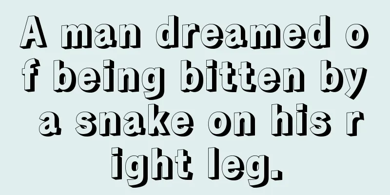 A man dreamed of being bitten by a snake on his right leg.