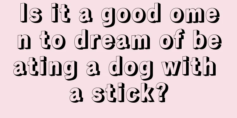 Is it a good omen to dream of beating a dog with a stick?