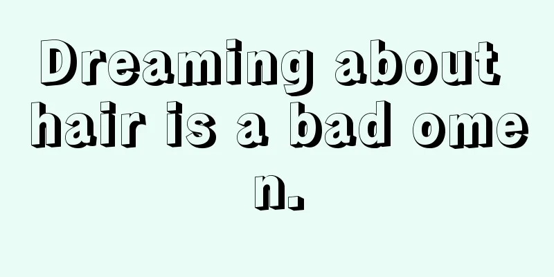 Dreaming about hair is a bad omen.