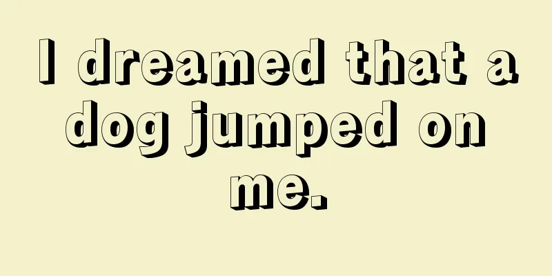 I dreamed that a dog jumped on me.