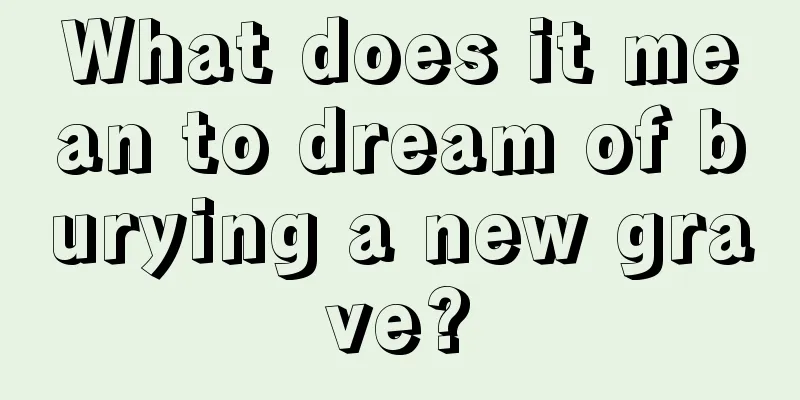 What does it mean to dream of burying a new grave?