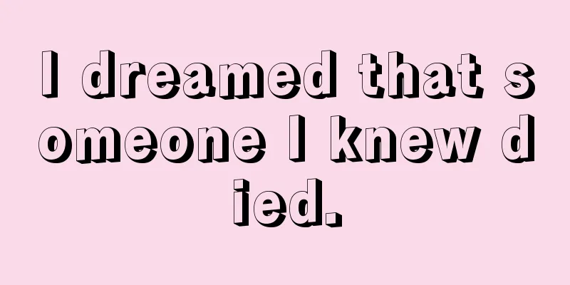 I dreamed that someone I knew died.