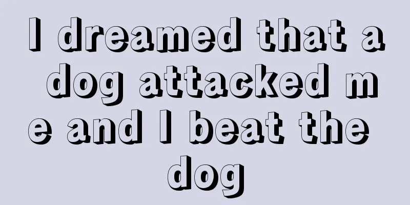 I dreamed that a dog attacked me and I beat the dog