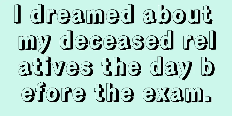 I dreamed about my deceased relatives the day before the exam.