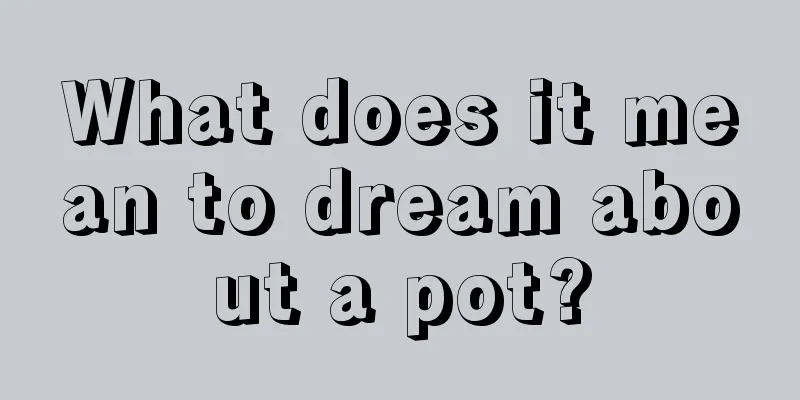 What does it mean to dream about a pot?