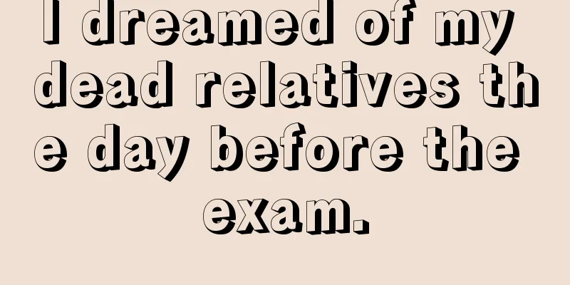 I dreamed of my dead relatives the day before the exam.