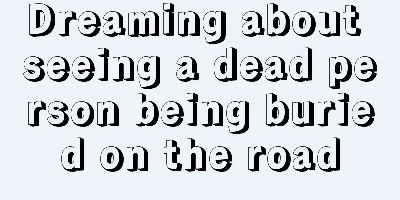 Dreaming about seeing a dead person being buried on the road