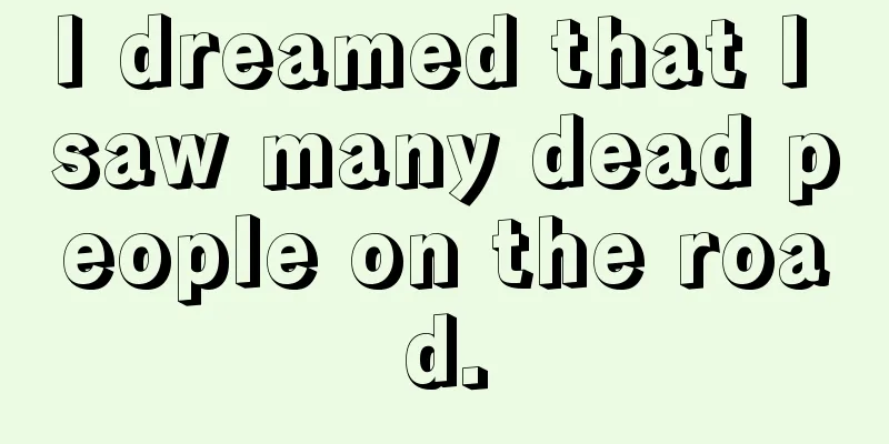 I dreamed that I saw many dead people on the road.