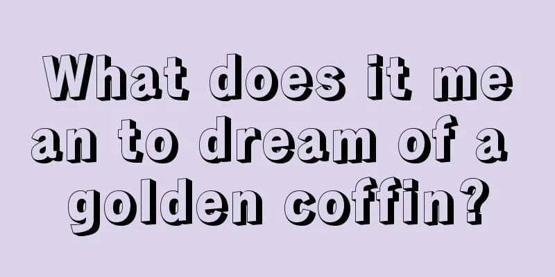 What does it mean to dream of a golden coffin?