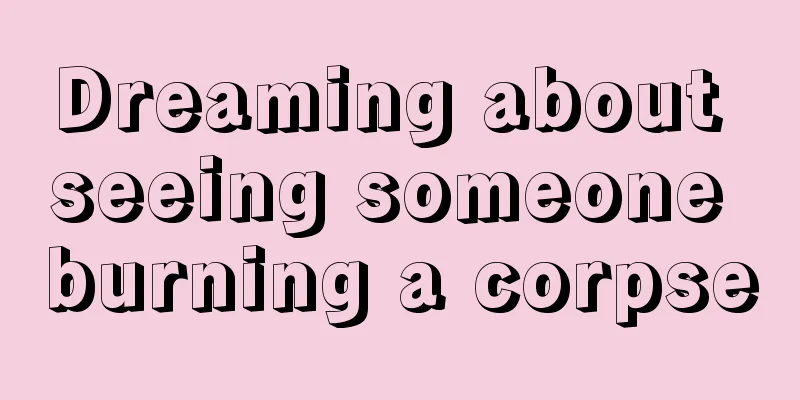 Dreaming about seeing someone burning a corpse