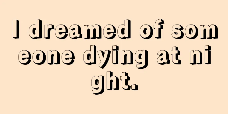 I dreamed of someone dying at night.