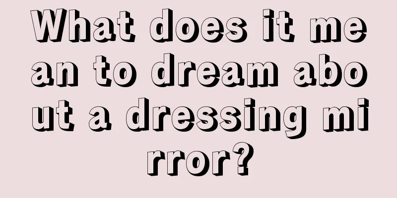 What does it mean to dream about a dressing mirror?