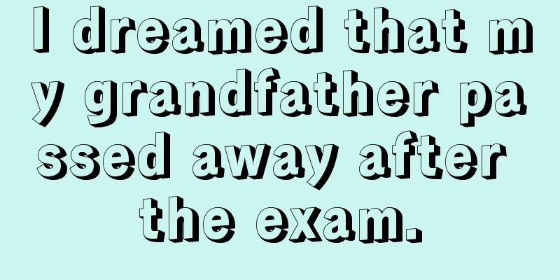 I dreamed that my grandfather passed away after the exam.