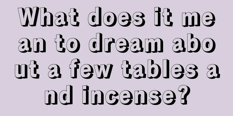 What does it mean to dream about a few tables and incense?