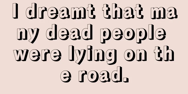 I dreamt that many dead people were lying on the road.