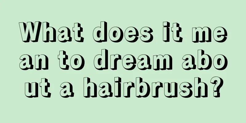 What does it mean to dream about a hairbrush?