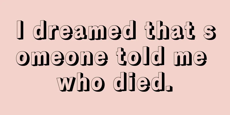 I dreamed that someone told me who died.