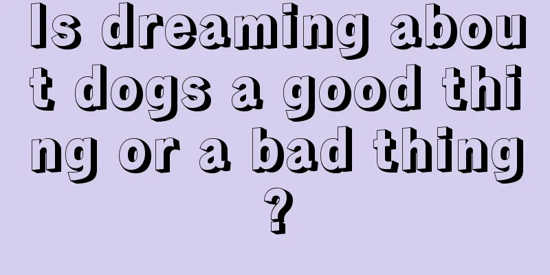 Is dreaming about dogs a good thing or a bad thing?