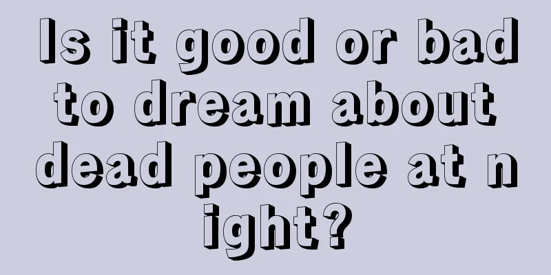 Is it good or bad to dream about dead people at night?