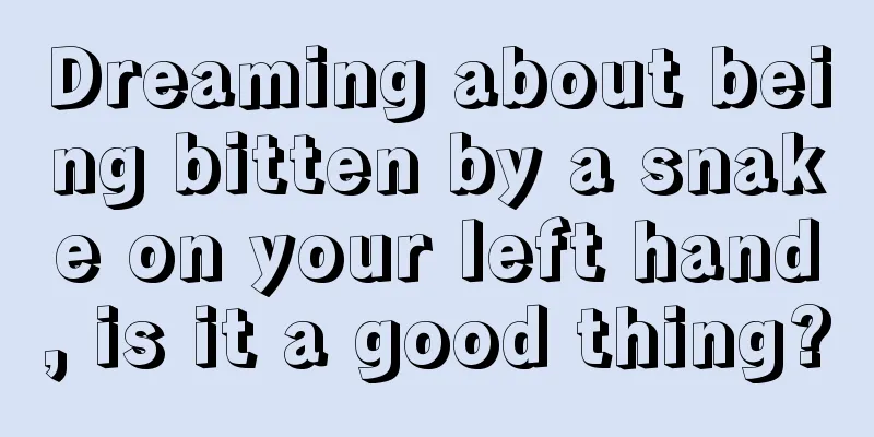 Dreaming about being bitten by a snake on your left hand, is it a good thing?