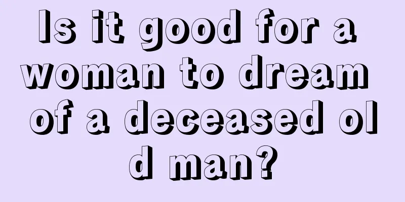 Is it good for a woman to dream of a deceased old man?