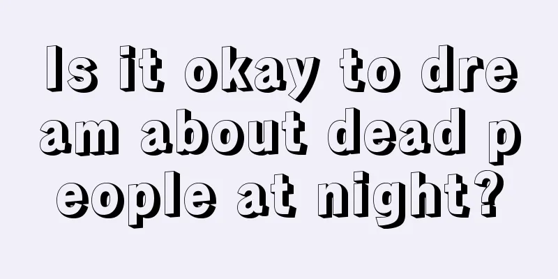 Is it okay to dream about dead people at night?