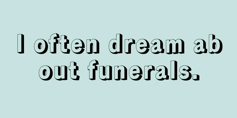 I often dream about funerals.