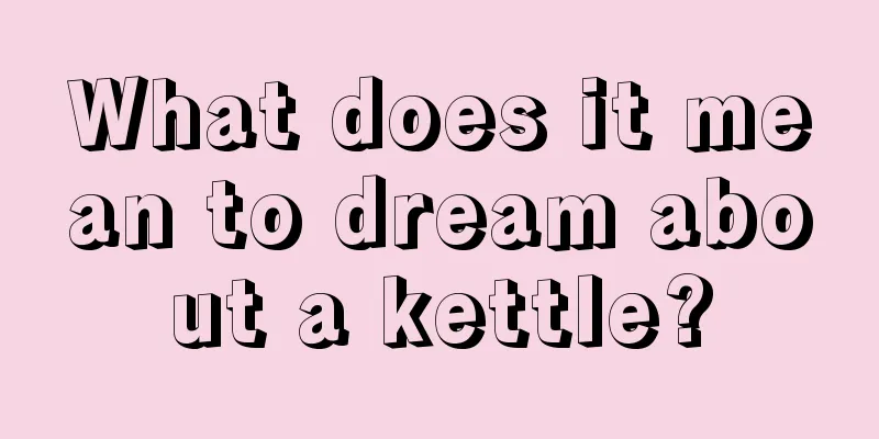 What does it mean to dream about a kettle?