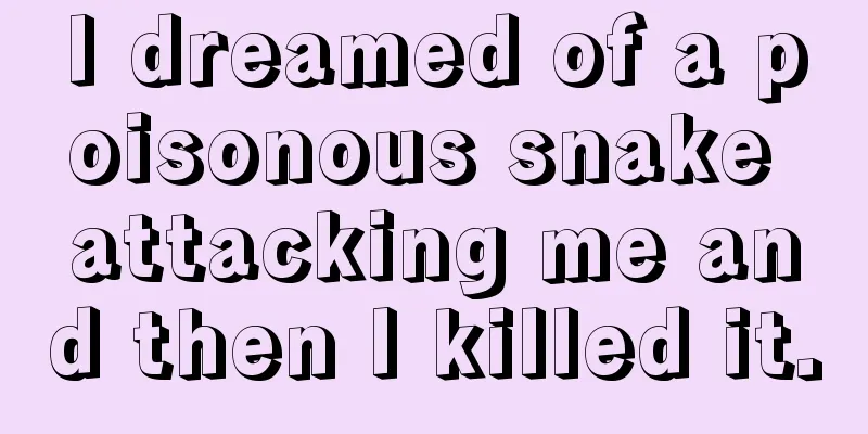 I dreamed of a poisonous snake attacking me and then I killed it.