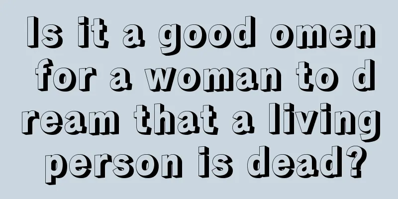 Is it a good omen for a woman to dream that a living person is dead?