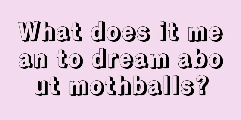 What does it mean to dream about mothballs?