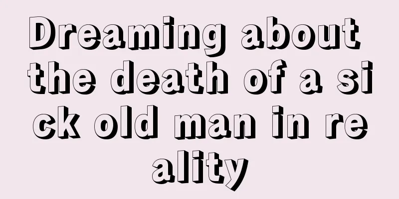 Dreaming about the death of a sick old man in reality