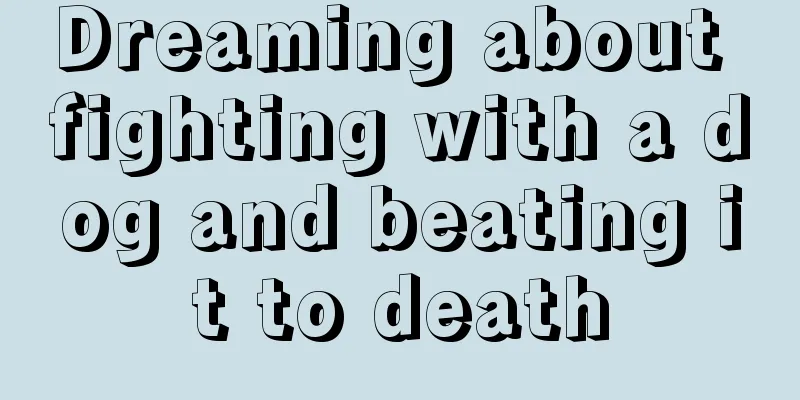 Dreaming about fighting with a dog and beating it to death