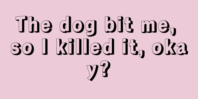 The dog bit me, so I killed it, okay?