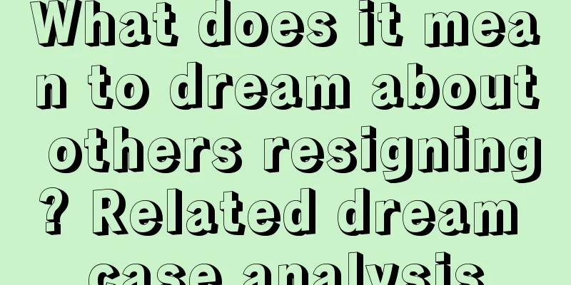 What does it mean to dream about others resigning? Related dream case analysis