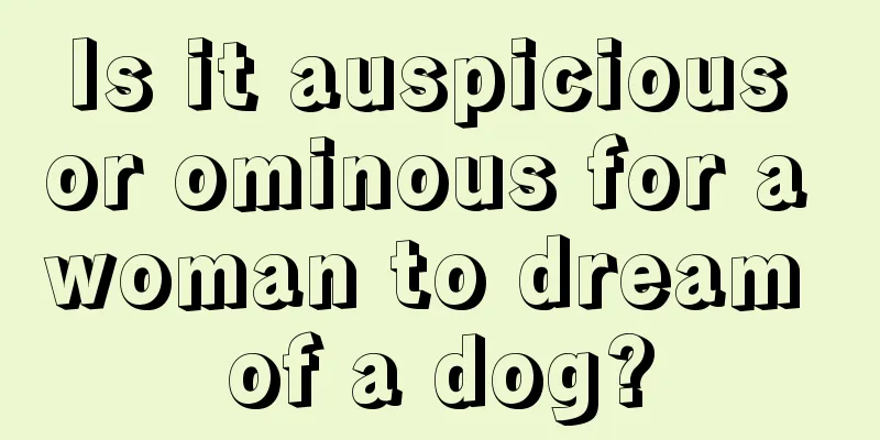 Is it auspicious or ominous for a woman to dream of a dog?