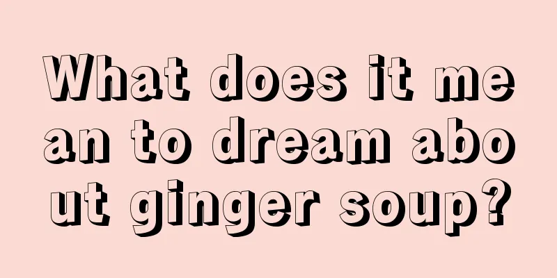 What does it mean to dream about ginger soup?