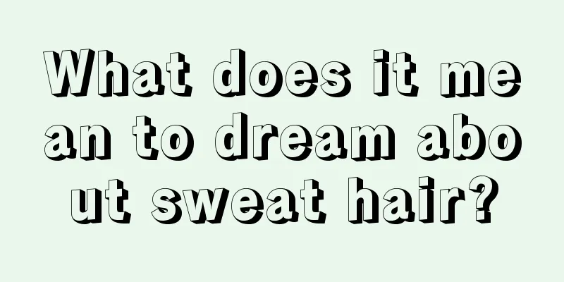 What does it mean to dream about sweat hair?