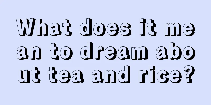 What does it mean to dream about tea and rice?