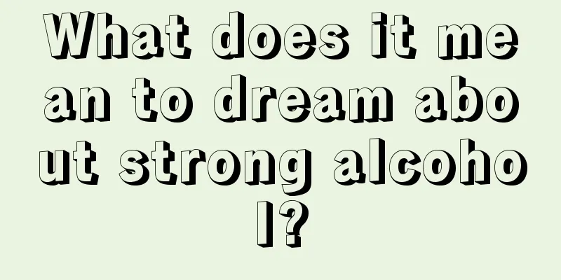 What does it mean to dream about strong alcohol?