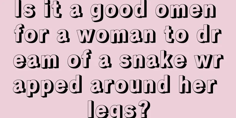 Is it a good omen for a woman to dream of a snake wrapped around her legs?