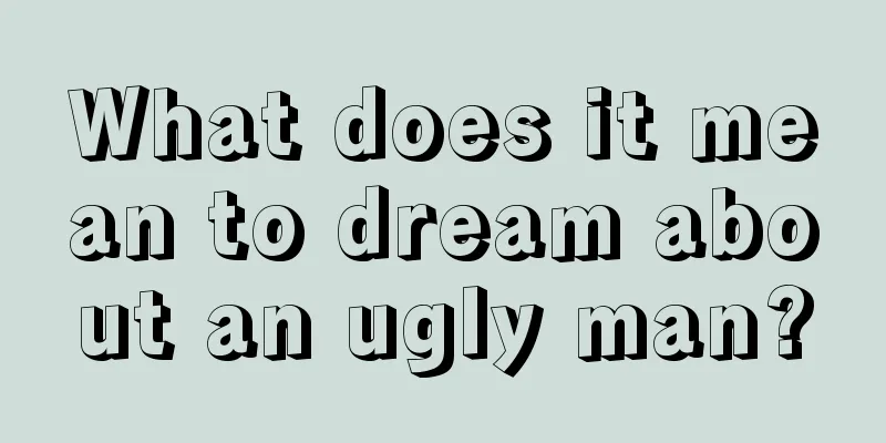 What does it mean to dream about an ugly man?