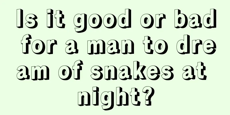 Is it good or bad for a man to dream of snakes at night?