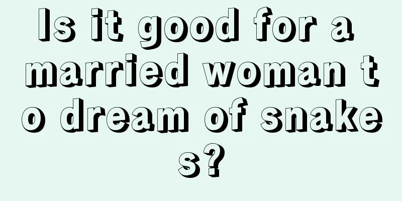 Is it good for a married woman to dream of snakes?