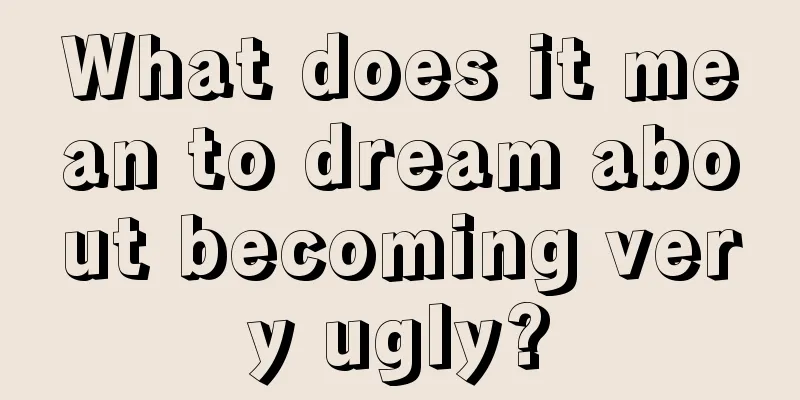 What does it mean to dream about becoming very ugly?