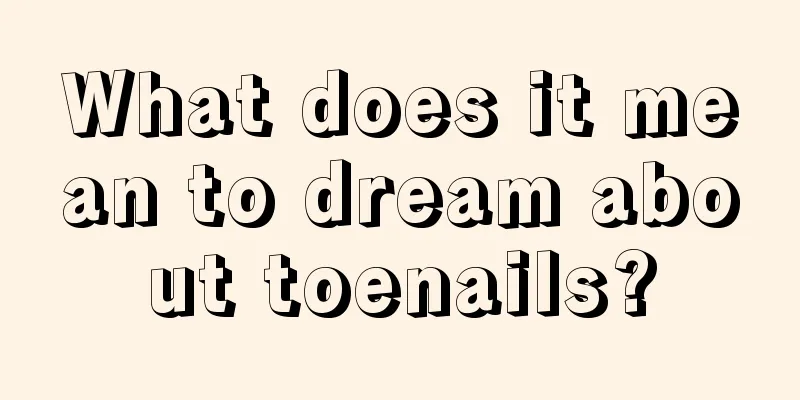 What does it mean to dream about toenails?