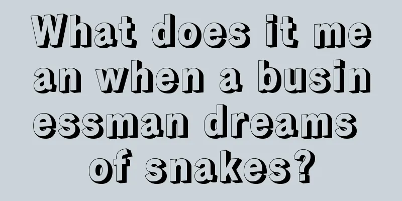 What does it mean when a businessman dreams of snakes?